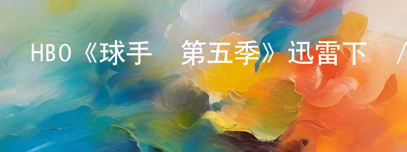 柴敏娟發布HBO《球手們第五季》迅雷下載/在線觀看/百度云-都市/情感-美劇天堂